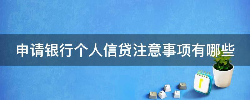 申请银行个人信贷注意事项有哪些（申请银行个人信贷注意事项有哪些内容）
