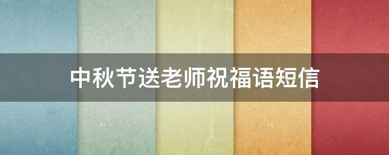中秋节送老师祝福语短信 中秋节送老师祝福语短信内容