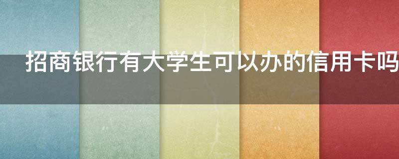 招商银行有大学生可以办的信用卡吗（招商银行给大学生办信用卡吗）