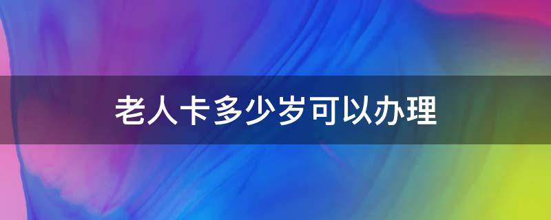 老人卡多少岁可以办理（敬老卡怎么办理）