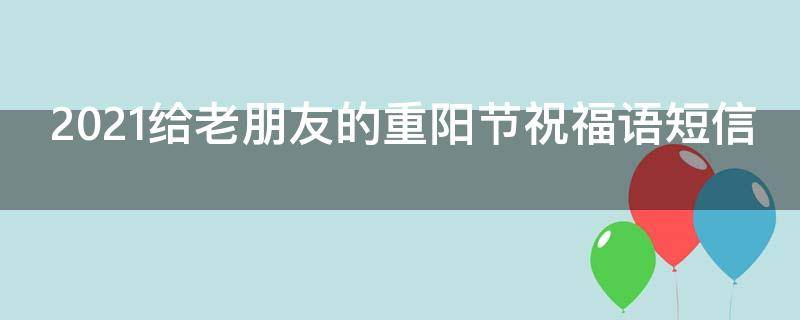 2021给老朋友的重阳节祝福语短信 重阳节给朋友的祝福语怎样写