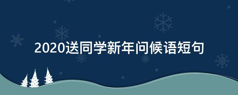 2021送同学新年问候语短句（2021送同学新年问候语短句图片）
