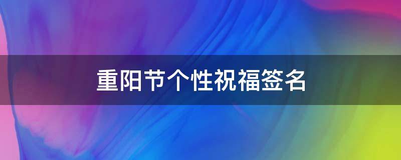 重阳节个性祝福签名 重阳节个性祝福语