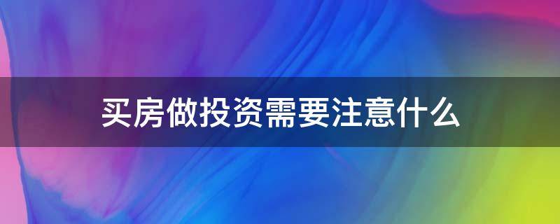 买房做投资需要注意什么 买房投资注意事项
