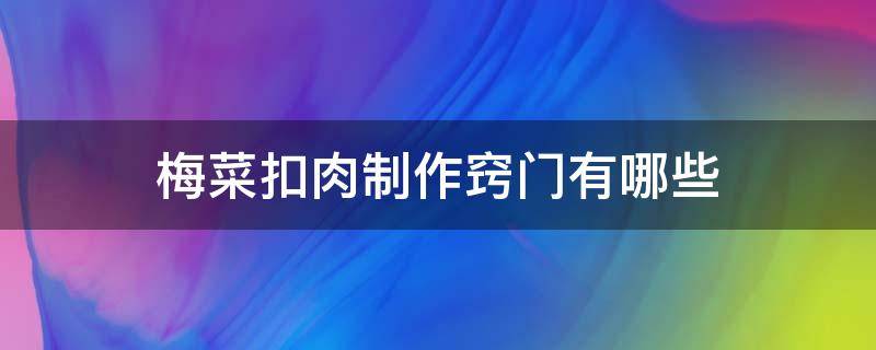梅菜扣肉制作窍门有哪些 梅菜扣肉怎么做法视频教程
