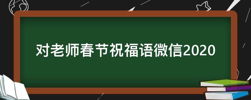 对老师春节祝福语微信2021（对老师春节祝福语微信2021怎么写）