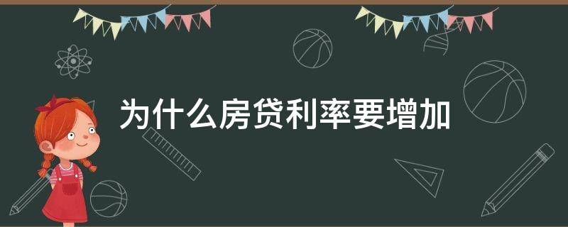 为什么房贷利率要增加（为什么房贷利率要增加利率）
