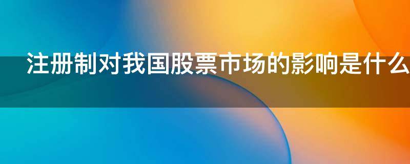 注册制对我国股票市场的影响是什么 注册制对a股市场的影响