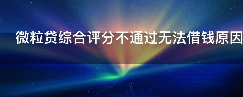 微粒贷综合评分不通过无法借钱原因是什么
