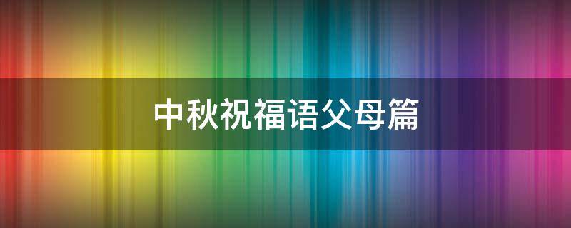 中秋祝福语父母篇 中秋祝福语父母篇大全
