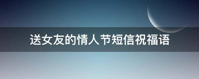 送女友的情人节短信祝福语 送女友的情人节短信祝福语怎么写