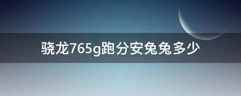 骁龙765g跑分安兔兔多少