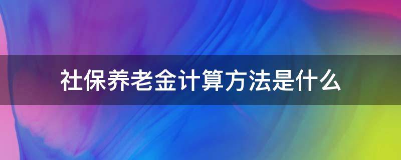 社保养老金计算方法是什么（社保养老金计算方法是什么时候开始）