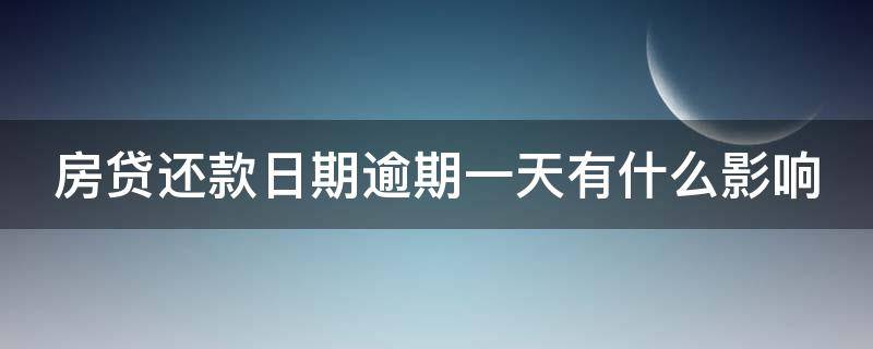 房贷还款日期逾期一天有什么影响 房贷还款日期逾期一天有什么影响嘛