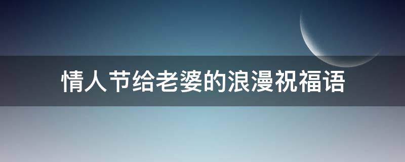 情人节给老婆的浪漫祝福语 情人节给老婆的浪漫祝福语大全