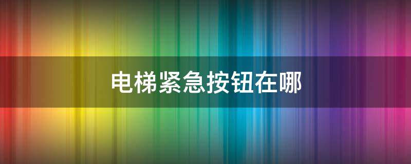 电梯紧急按钮在哪（扶梯紧急按钮在哪）