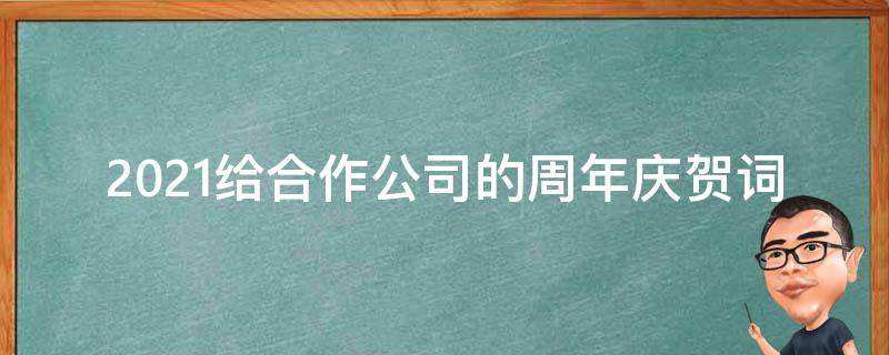 2021给合作公司的周年庆贺词 2021给合作公司的周年庆贺词