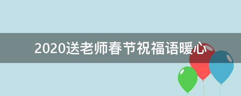 2021送老师春节祝福语暖心 2021送老师春节祝福语暖心句子
