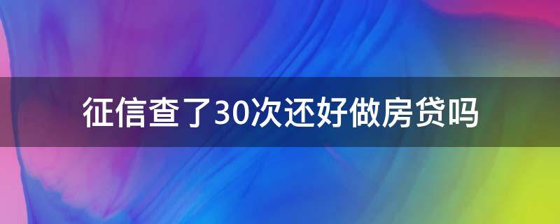 征信查了30次还好做房贷吗（征信查了30次还好做房贷吗有影响吗）