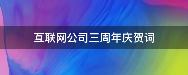 互联网公司三周年庆贺词 互联网公司周年庆祝福语