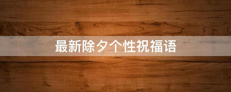 最新除夕个性祝福语 最新除夕个性祝福语简短