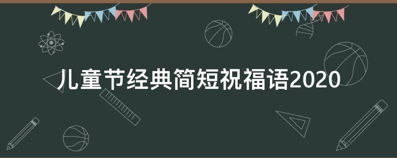儿童节经典简短祝福语2021 儿童节经典简短祝福语2021年