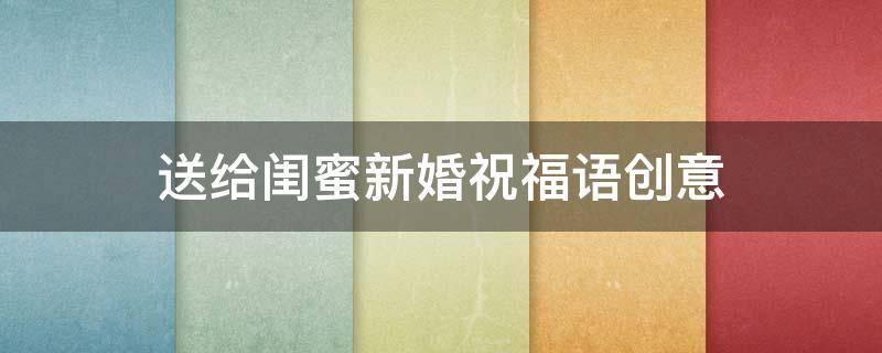 送给闺蜜新婚祝福语创意 送给闺蜜新婚祝福语创意图片