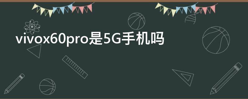 vivox60pro是5G手机吗 vivox60pro是什么型号