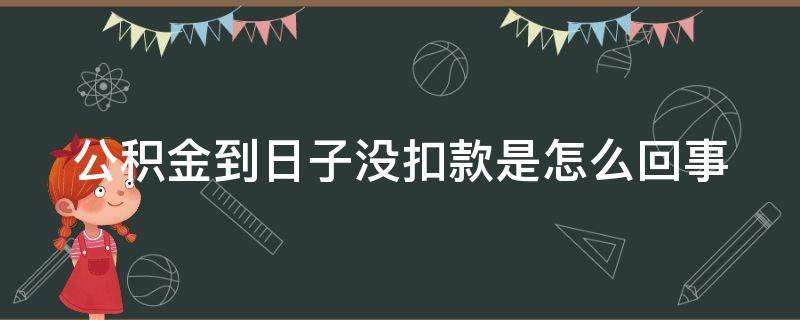 公积金到日子没扣款是怎么回事 公积金到日期没扣款