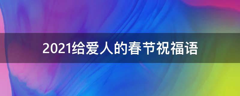 2021给爱人的春节祝福语（2021给爱人的春节祝福语简短）