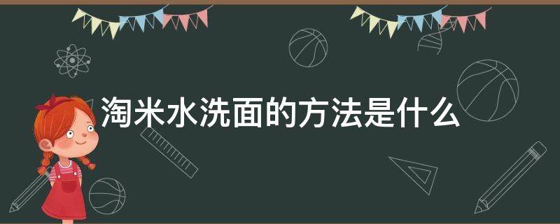淘米水洗面的方法是什么 淘米水洗面的方法是什么呢
