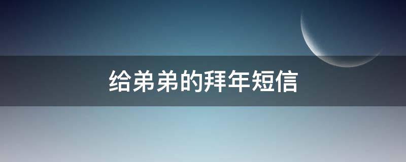 给弟弟的拜年短信 给弟弟的拜年短信怎么发