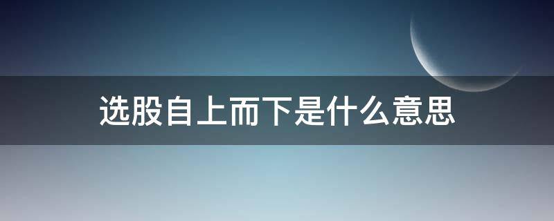 选股自上而下是什么意思 自上而下的选股策略的本质