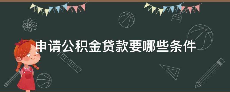 申请公积金贷款要哪些条件 申请住房公积金贷款需要什么条件和资料