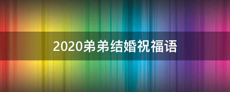 2021弟弟结婚祝福语（2021弟弟结婚祝福语简短）
