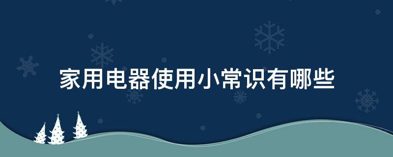 家用电器使用小常识有哪些 家用电器的使用方法与注意事项