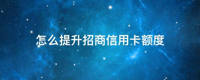 怎么提升招商信用卡额度（招商银行提升额度）