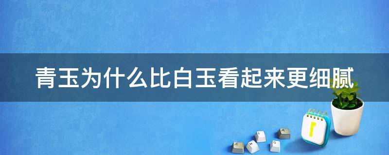 青玉为什么比白玉看起来更细腻 青玉比白玉更受欢迎吗