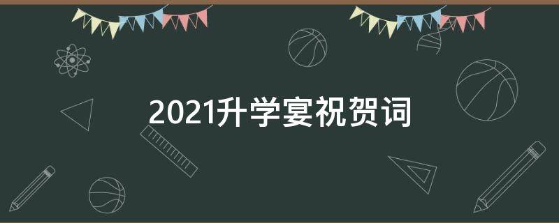 2021升学宴祝贺词（升学宴的祝贺语）