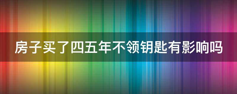 房子买了四五年不领钥匙有影响吗