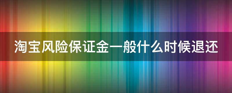 淘宝风险保证金一般什么时候退还（淘宝风险保证金怎么退款）