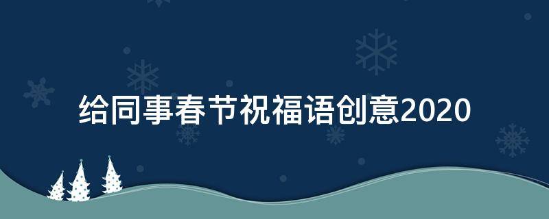 给同事春节祝福语创意2021