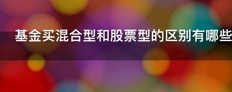基金买混合型和股票型的区别有哪些 基金的混合型和股票型有什么区别