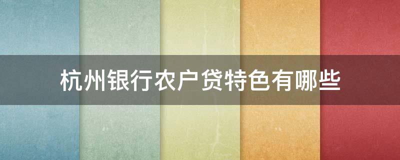 杭州银行农户贷特色有哪些（杭州市农户贷款政策）
