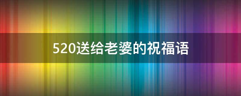 520送给老婆的祝福语 520送给老婆的祝福语简短