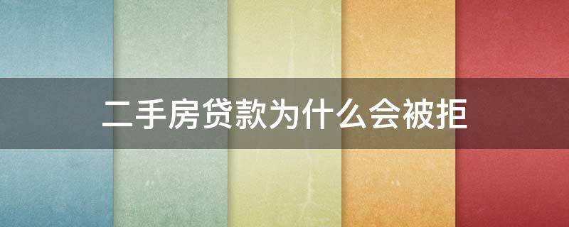 二手房贷款为什么会被拒（二手房贷款下不来的原因）