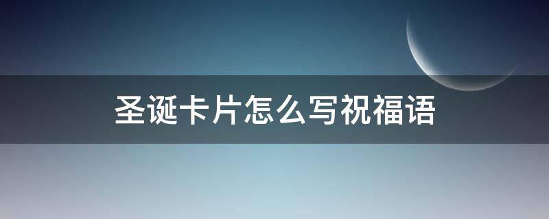 圣诞卡片怎么写祝福语 圣诞卡片怎么写祝福语简短