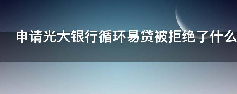 申请光大银行循环易贷被拒绝了什么原因