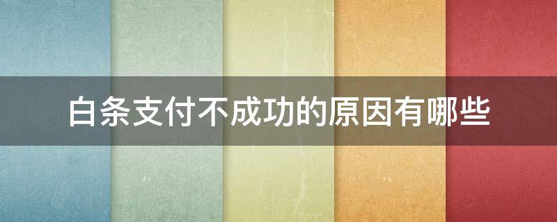 白条支付不成功的原因有哪些 白条支付不了怎么办