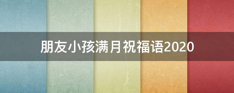 朋友小孩满月祝福语2021（朋友小孩满月祝福语2021怎么写）